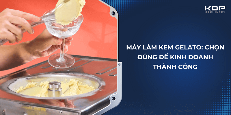 Máy làm kem Gelato: Chọn đúng để kinh doanh thành công