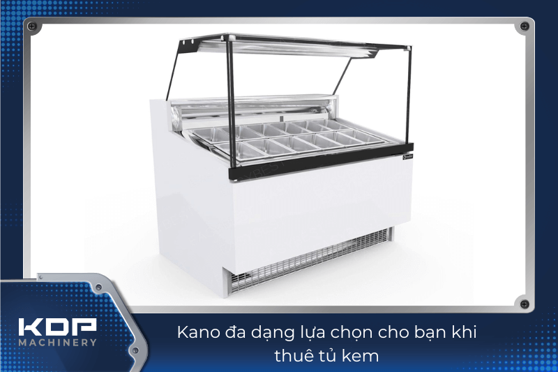 Kano đa dạng lựa chọn cho bạn khi thuê tủ kem