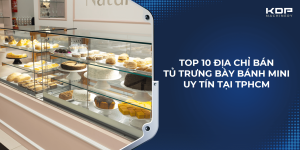 Top 10 địa chỉ bán tủ trưng bày bánh mini uy tín tại TPHCM