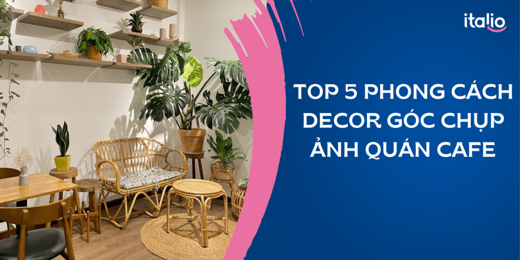 Top 5 phong cách decor góc chụp ảnh quán cafe ấn tượng