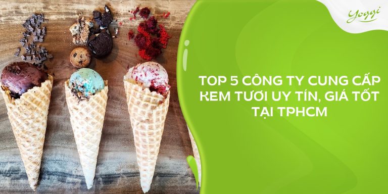 TOP 5 công ty cung cấp kem tươi uy tín, giá tốt tại TPHCM