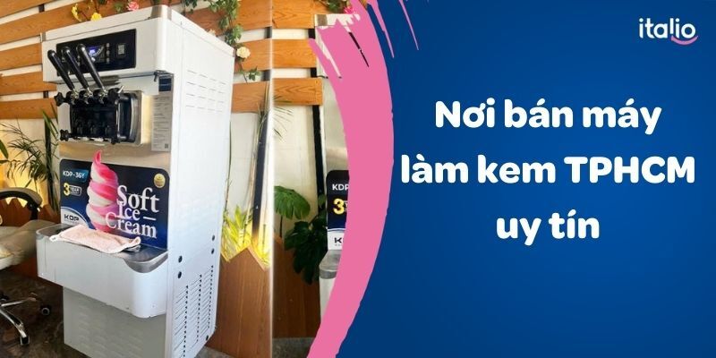 Tìm hiểu nơi bán máy làm kem tại TPHCM