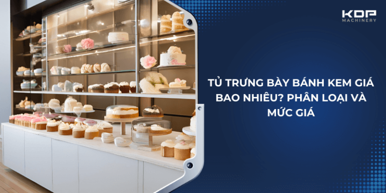 Tủ trưng bày bánh kem giá bao nhiêu? Báo giá tủ trưng bày bánh